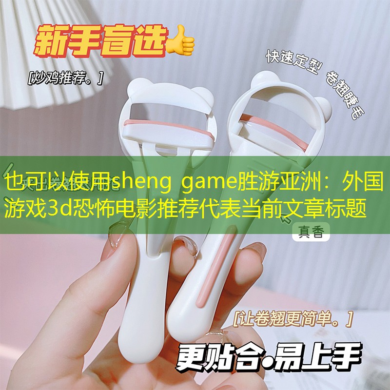 sheng game胜游亚洲：外国游戏3d恐怖电影推荐