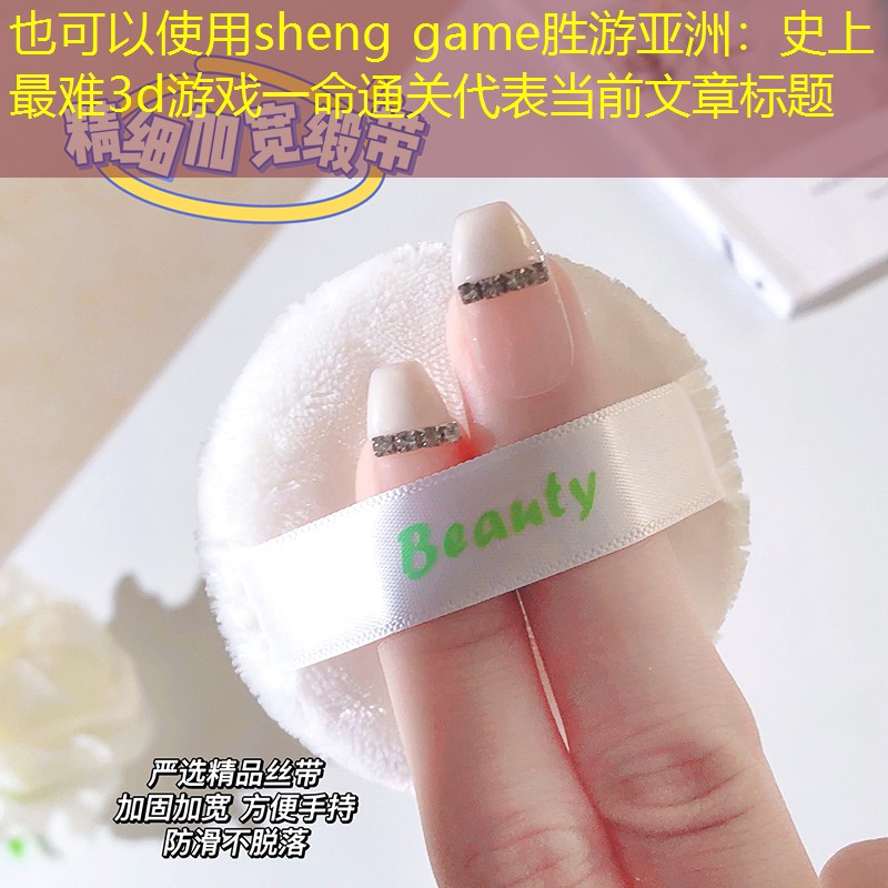 sheng game胜游亚洲：史上最难3d游戏一命通关